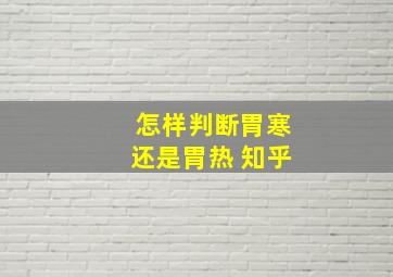 怎样判断胃寒还是胃热 知乎